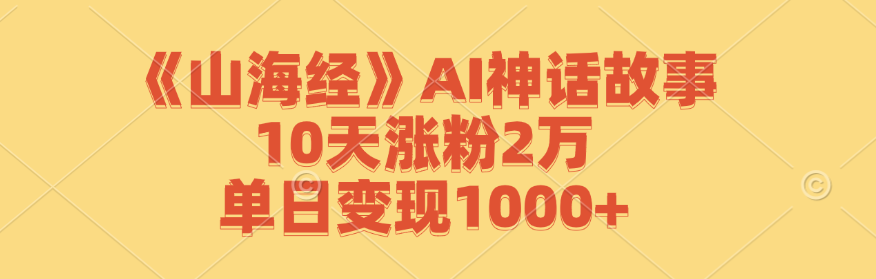 《山海经》AI神话故事，10天涨粉2万，单日变现1000+-YISHEN技巧分享